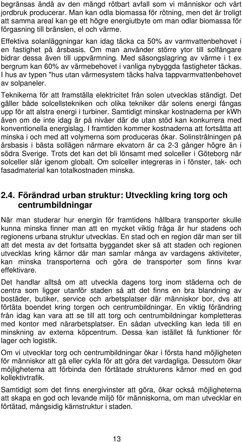 Effektiva solanläggningar kan idag täcka ca 50% av varmvattenbehovet i en fastighet på årsbasis. Om man använder större ytor till solfångare bidrar dessa även till uppvärmning.