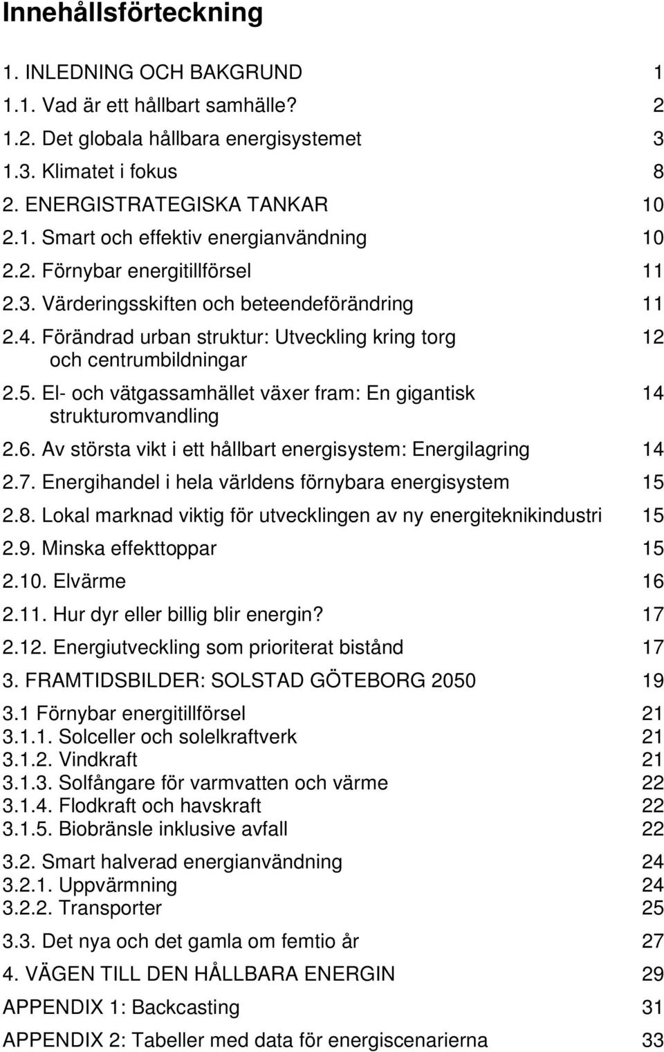 El- och vätgassamhället växer fram: En gigantisk 14 strukturomvandling 2.6. Av största vikt i ett hållbart energisystem: Energilagring 14 2.7. Energihandel i hela världens förnybara energisystem 15 2.