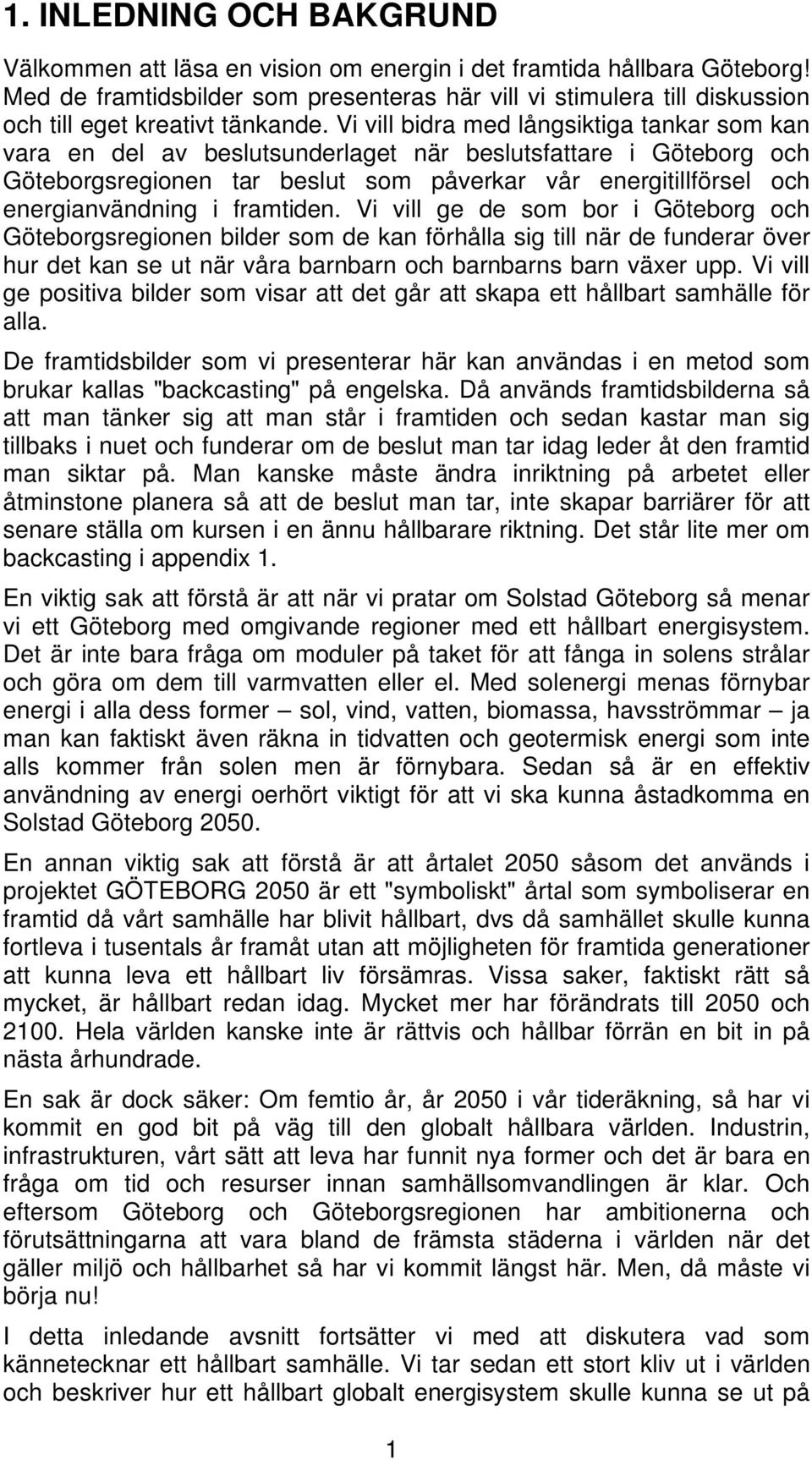 Vi vill bidra med långsiktiga tankar som kan vara en del av beslutsunderlaget när beslutsfattare i Göteborg och Göteborgsregionen tar beslut som påverkar vår energitillförsel och energianvändning i