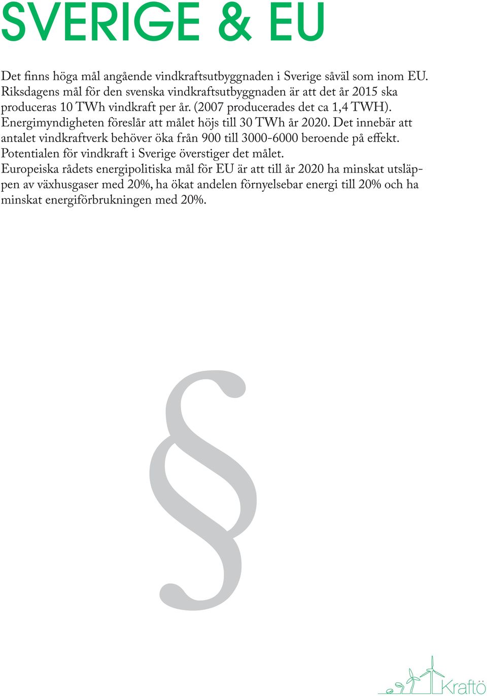 Energimyndigheten föreslår att målet höjs till 30 TWh år 2020. Det innebär att antalet vindkraftverk behöver öka från 900 till 3000-6000 beroende på effekt.