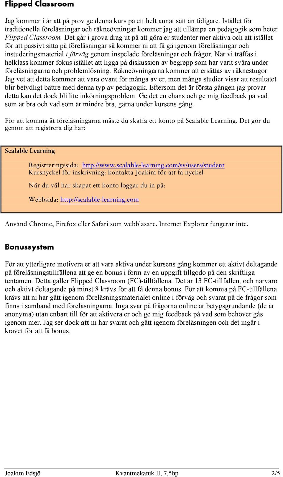 Det går i grova drag ut på att göra er studenter mer aktiva och att istället för att passivt sitta på föreläsningar så kommer ni att få gå igenom föreläsningar och instuderingsmaterial i förväg genom