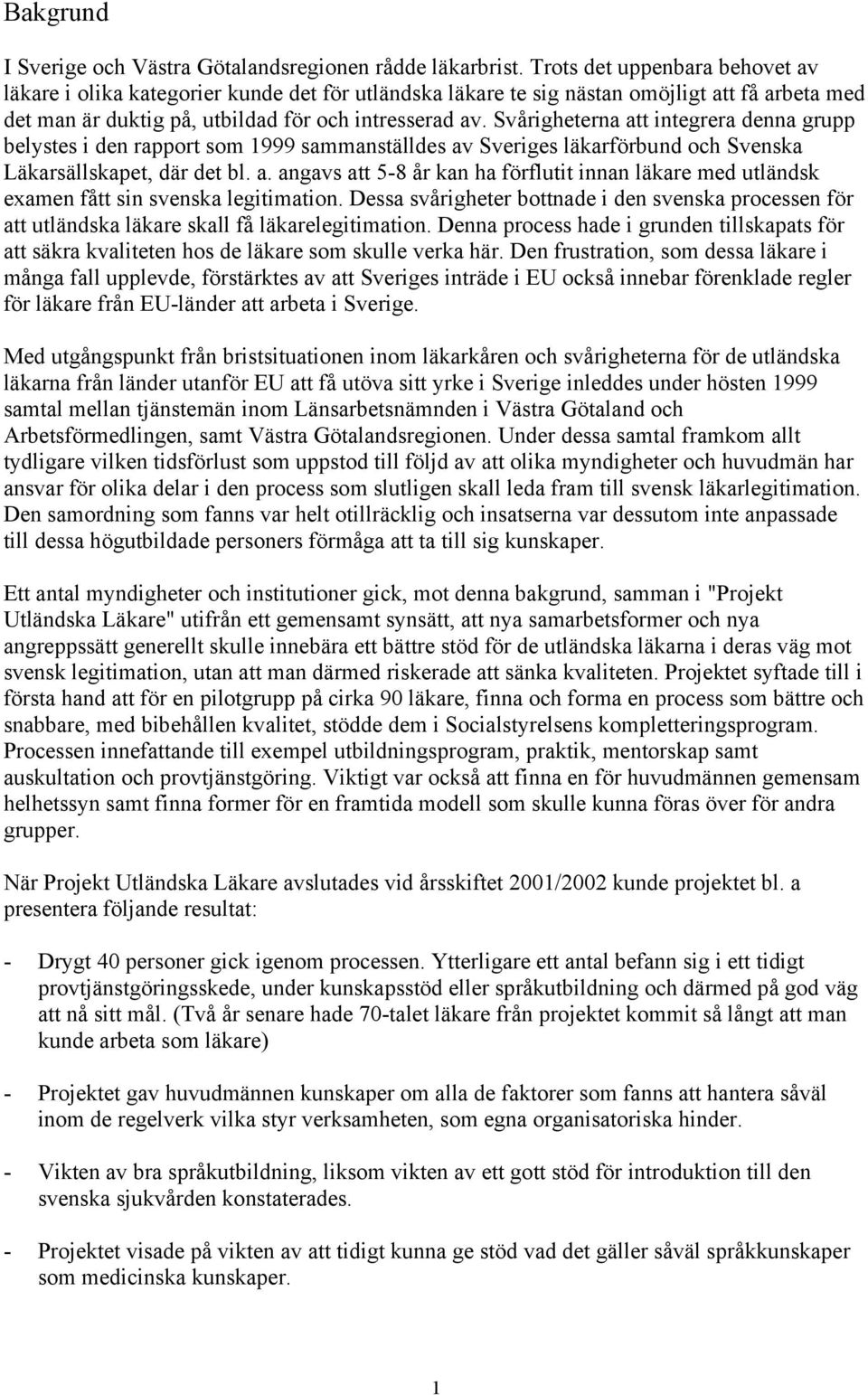 Svårigheterna att integrera denna grupp belystes i den rapport som 1999 sammanställdes av Sveriges läkarförbund och Svenska Läkarsällskapet, där det bl. a. angavs att 5-8 år kan ha förflutit innan läkare med utländsk examen fått sin svenska legitimation.