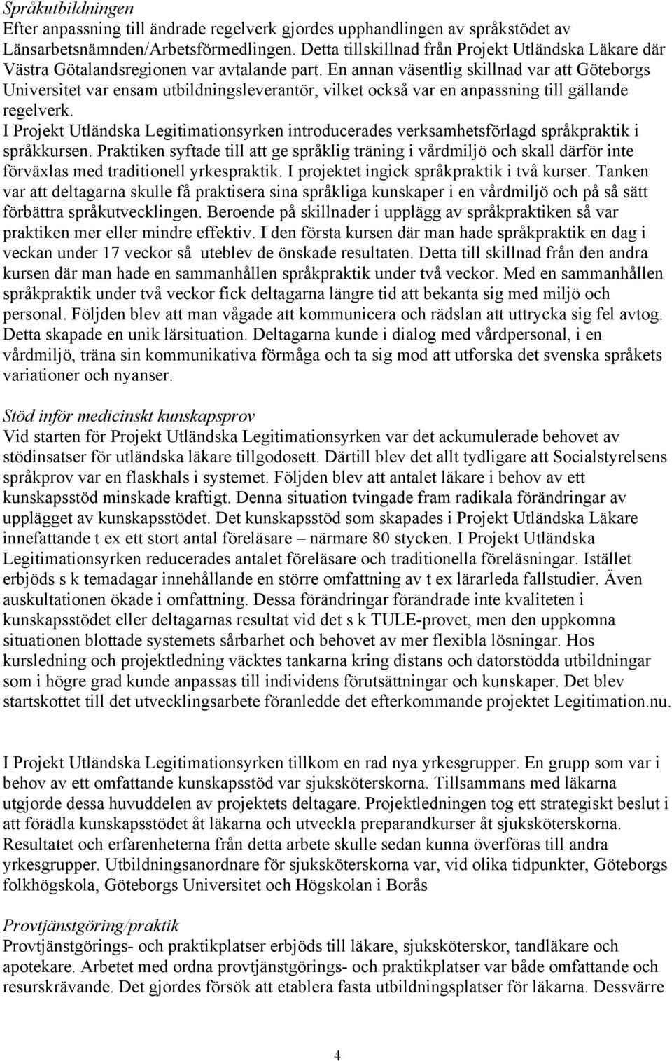 En annan väsentlig skillnad var att Göteborgs Universitet var ensam utbildningsleverantör, vilket också var en anpassning till gällande regelverk.