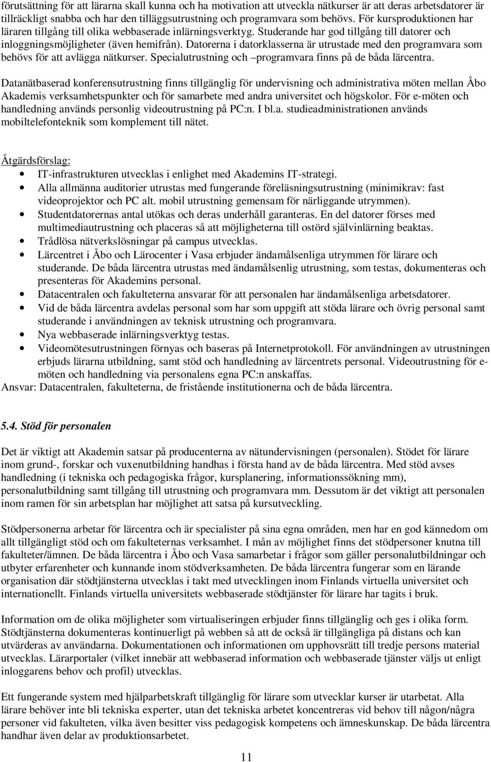 Datorerna i datorklasserna är utrustade med den programvara som behövs för att avlägga nätkurser. Specialutrustning och programvara finns på de båda lärcentra.