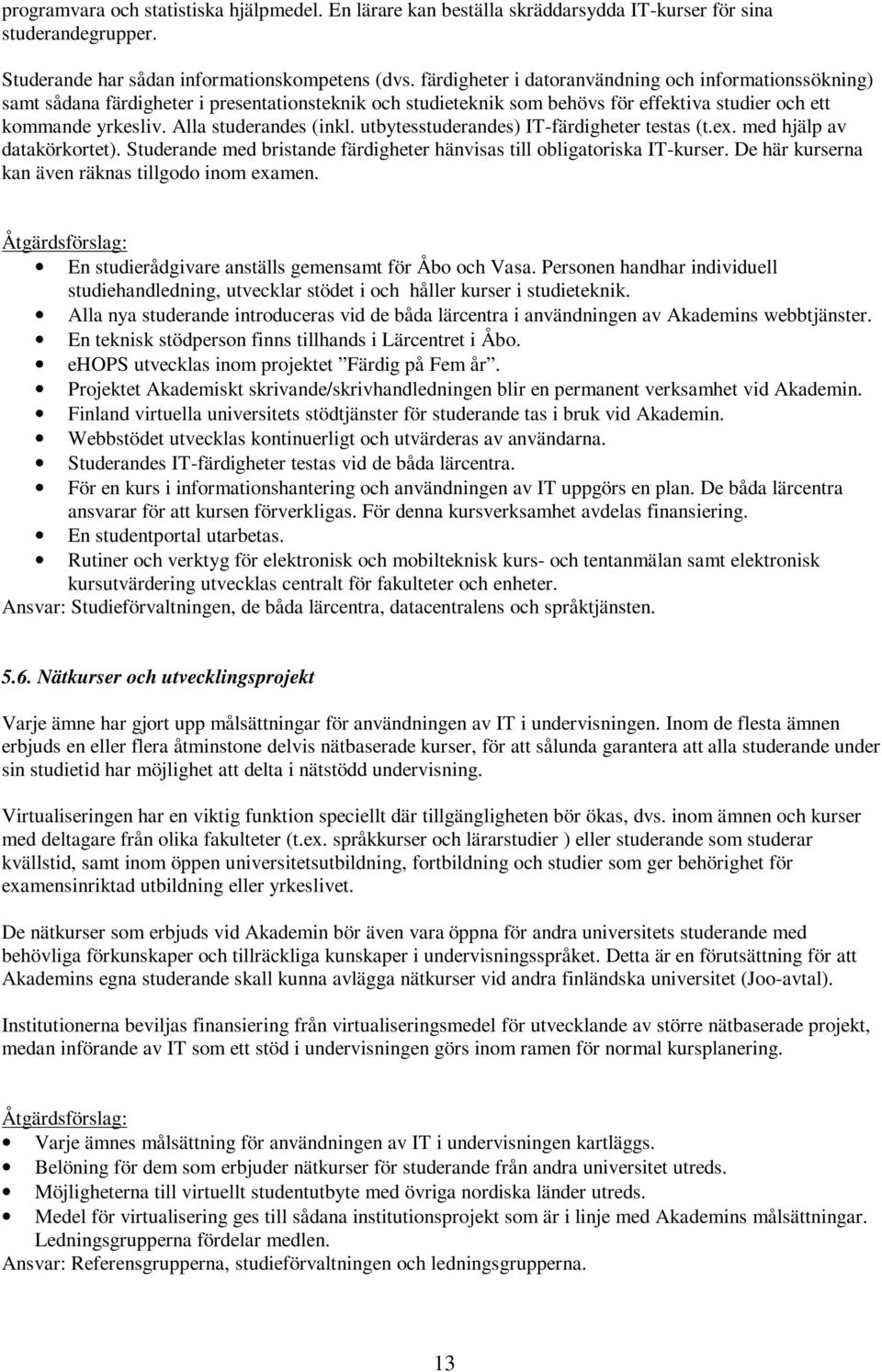 Alla studerandes (inkl. utbytesstuderandes) IT-färdigheter testas (t.ex. med hjälp av datakörkortet). Studerande med bristande färdigheter hänvisas till obligatoriska IT-kurser.