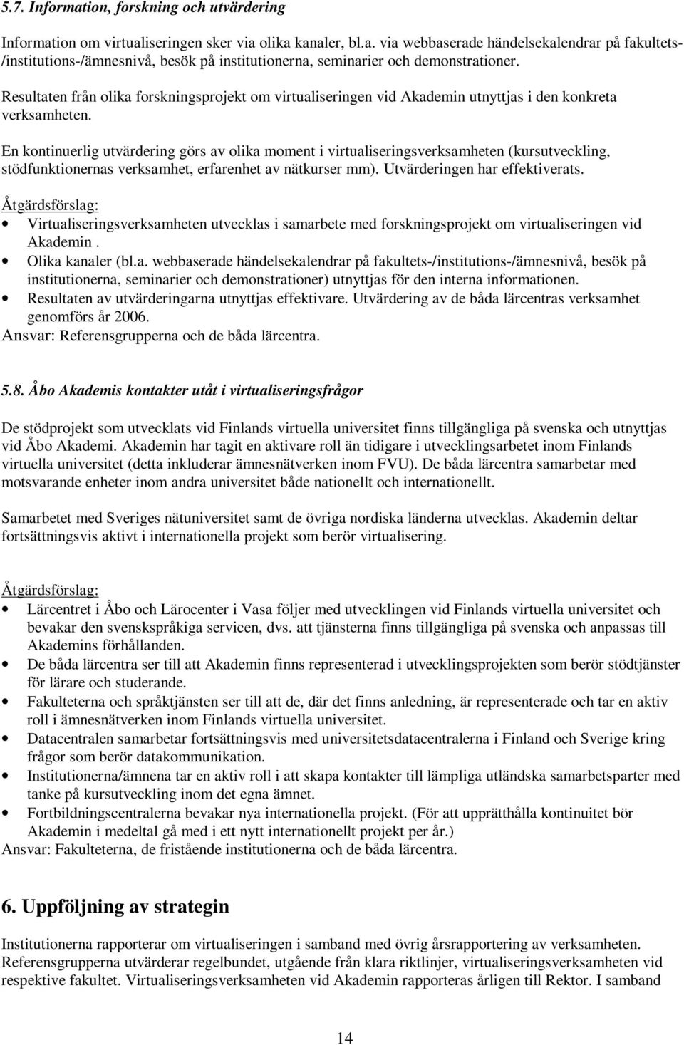 En kontinuerlig utvärdering görs av olika moment i virtualiseringsverksamheten (kursutveckling, stödfunktionernas verksamhet, erfarenhet av nätkurser mm). Utvärderingen har effektiverats.