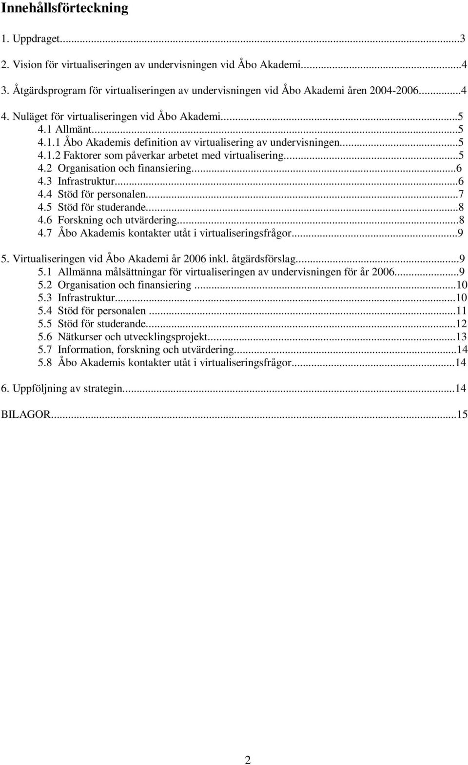 ..6 4.3 Infrastruktur...6 4.4 Stöd för personalen...7 4.5 Stöd för studerande...8 4.6 Forskning och utvärdering...8 4.7 Åbo Akademis kontakter utåt i virtualiseringsfrågor...9 5.