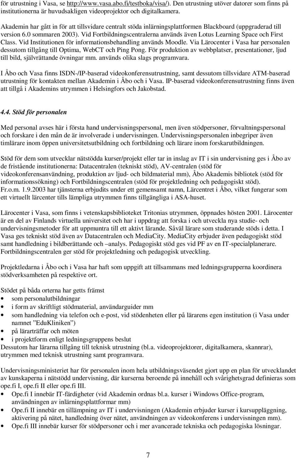 Vid Fortbildningscentralerna används även Lotus Learning Space och First Class. Vid Institutionen för informationsbehandling används Moodle.