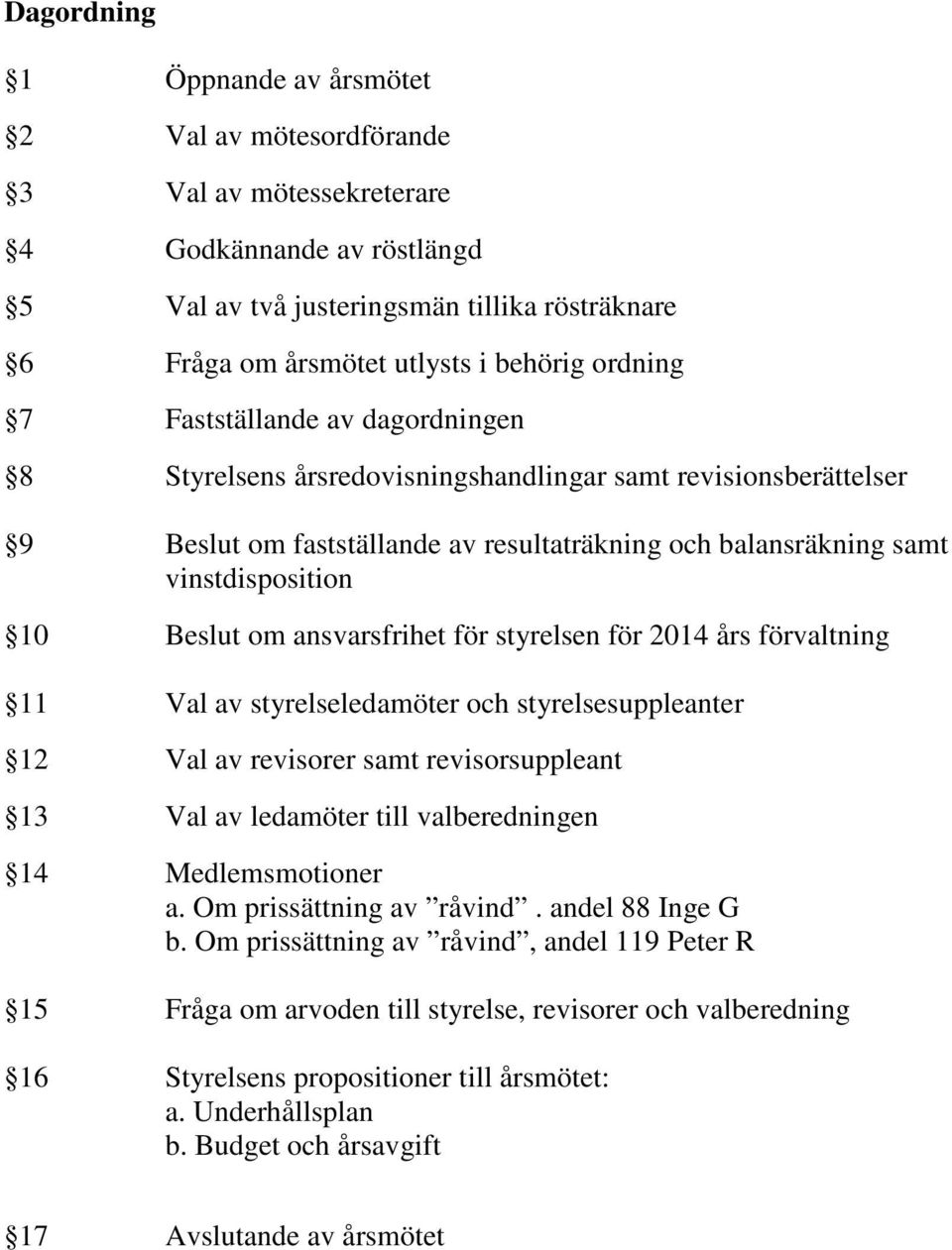 om ansvarsfrihet för styrelsen för 2014 års förvaltning 11 Val av styrelseledamöter och styrelsesuppleanter 12 Val av revisorer samt revisorsuppleant 13 Val av ledamöter till valberedningen 14