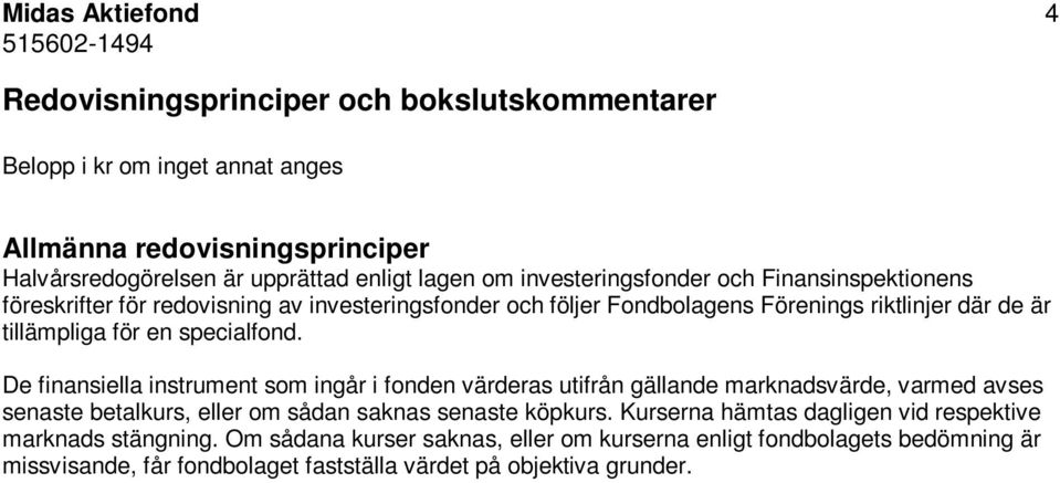 De finansiella instrument som ingår i fonden värderas utifrån gällande marknadsvärde, varmed avses senaste betalkurs, eller om sådan saknas senaste köpkurs.