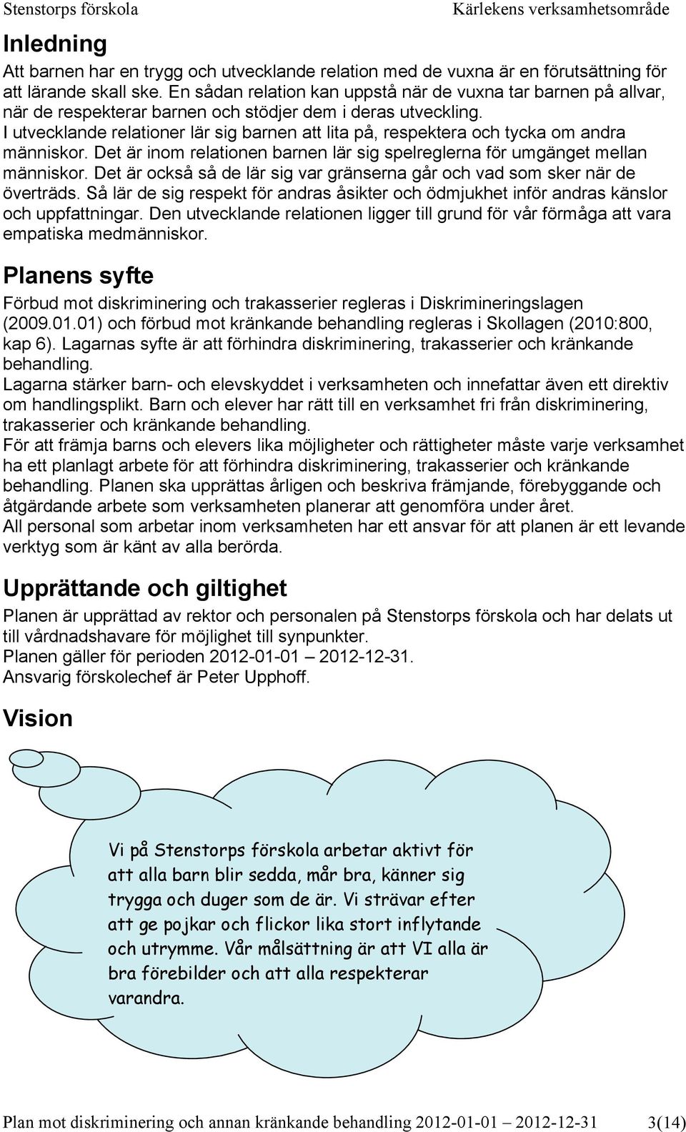 I utvecklande relationer lär sig barnen att lita på, respektera och tycka om andra människor. Det är inom relationen barnen lär sig spelreglerna för umgänget mellan människor.