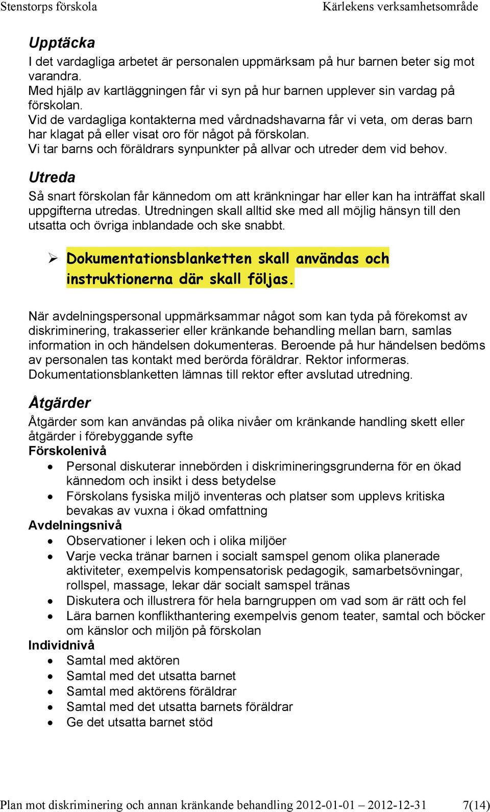 Vi tar barns och föräldrars synpunkter på allvar och utreder dem vid behov. Utreda Så snart förskolan får kännedom om att kränkningar har eller kan ha inträffat skall uppgifterna utredas.