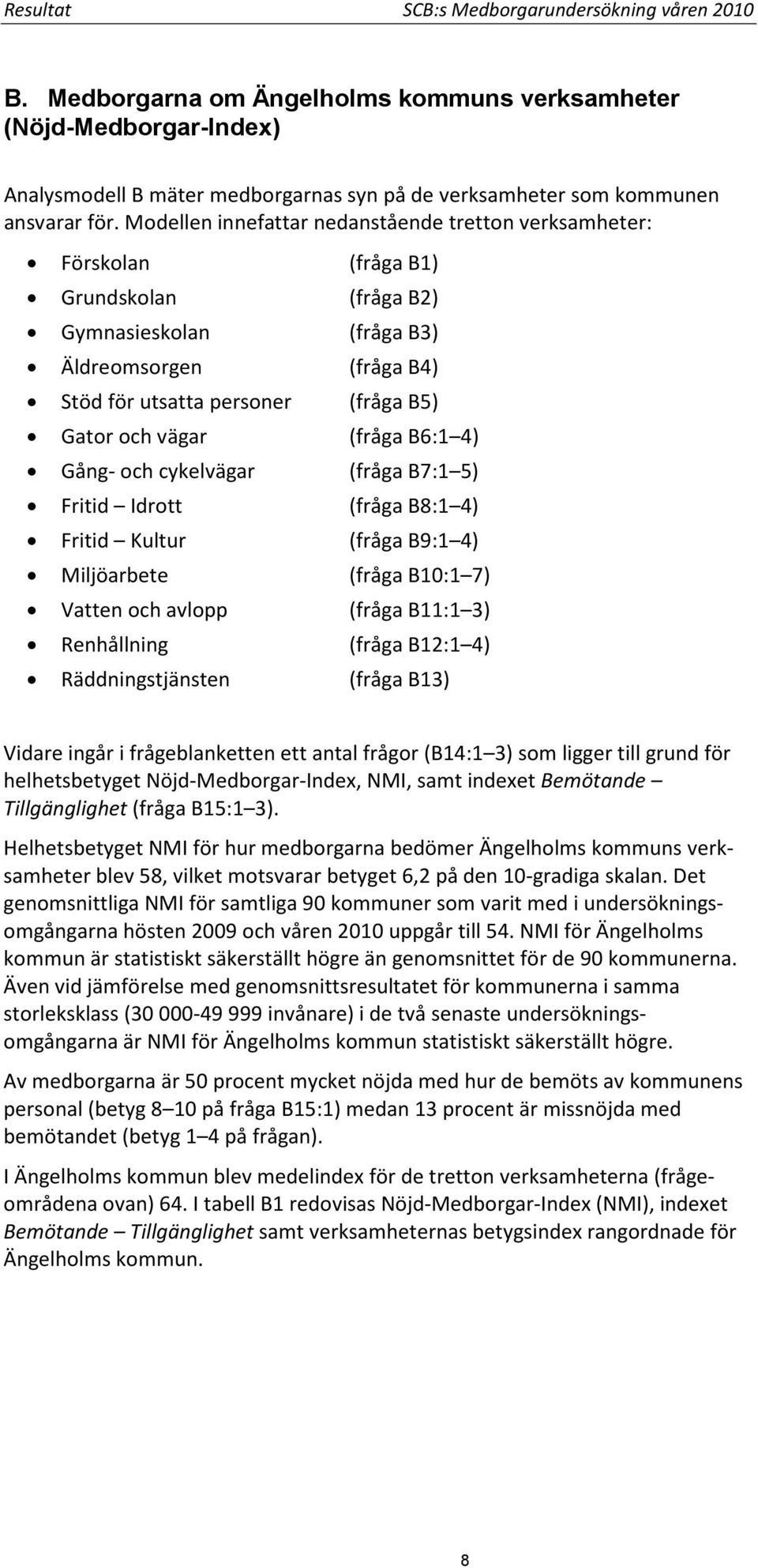 Modellen innefattar nedanstående tretton verksamheter: Förskolan (fråga B1) Grundskolan (fråga B2) Gymnasieskolan (fråga B3) Äldreomsorgen (fråga B4) Stöd för utsatta personer (fråga B5) Gator och