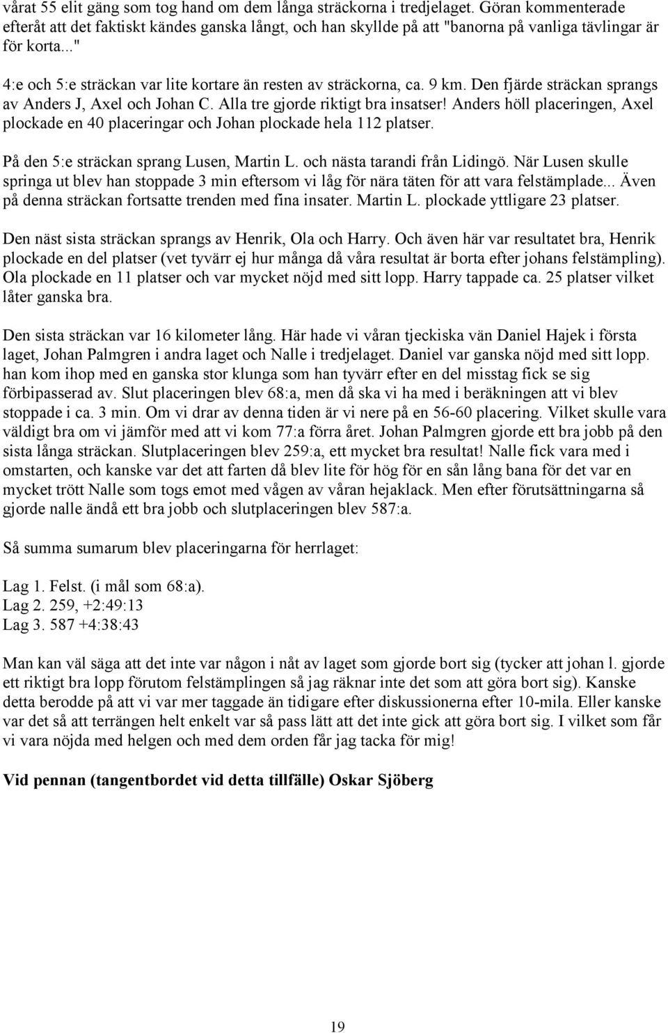 9 km. Den fjärde sträckan sprangs av Anders J, Axel och Johan C. Alla tre gjorde riktigt bra insatser! Anders höll placeringen, Axel plockade en 40 placeringar och Johan plockade hela 112 platser.