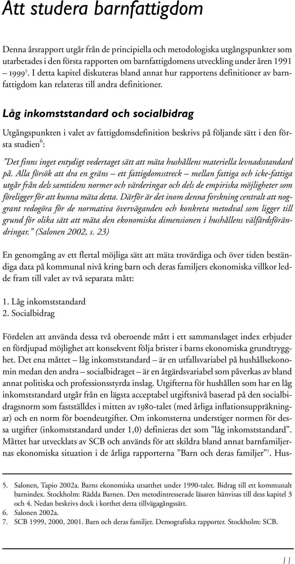 Låg inkomststandard och socialbidrag Utgångspunkten i valet av fattigdomsdefinition beskrivs på följande sätt i den första studien 6 : Det finns inget entydigt vedertaget sätt att mäta hushållens