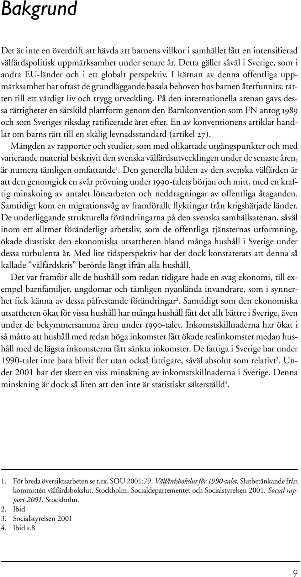 I kärnan av denna offentliga uppmärksamhet har oftast de grundläggande basala behoven hos barnen återfunnits: rätten till ett värdigt liv och trygg utveckling.