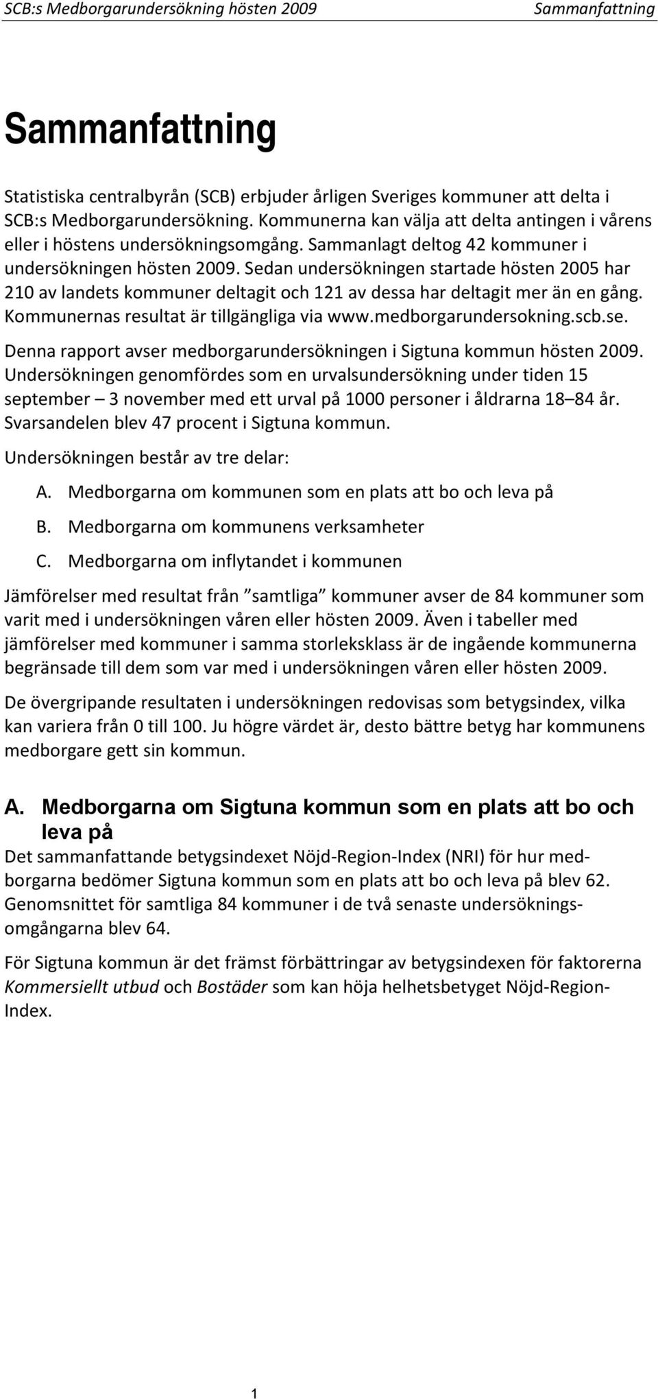 Sedan undersökningen startade hösten 2005 har 210 av landets kommuner deltagit och 121 av dessa har deltagit mer än en gång. Kommunernas resultat är tillgängliga via www.medborgarundersokning.scb.se.