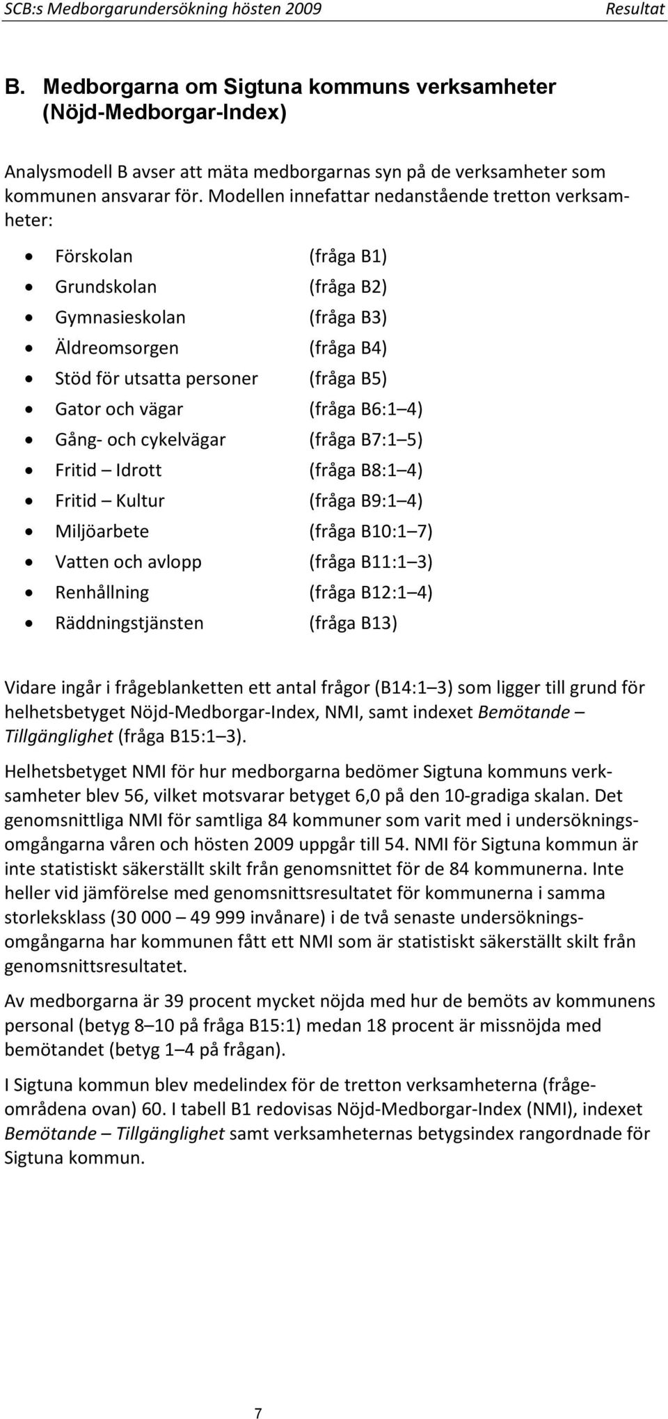 Modellen innefattar nedanstående tretton verksamheter: Förskolan (fråga B1) Grundskolan (fråga B2) Gymnasieskolan (fråga B3) Äldreomsorgen (fråga B4) Stöd för utsatta personer (fråga B5) Gator och