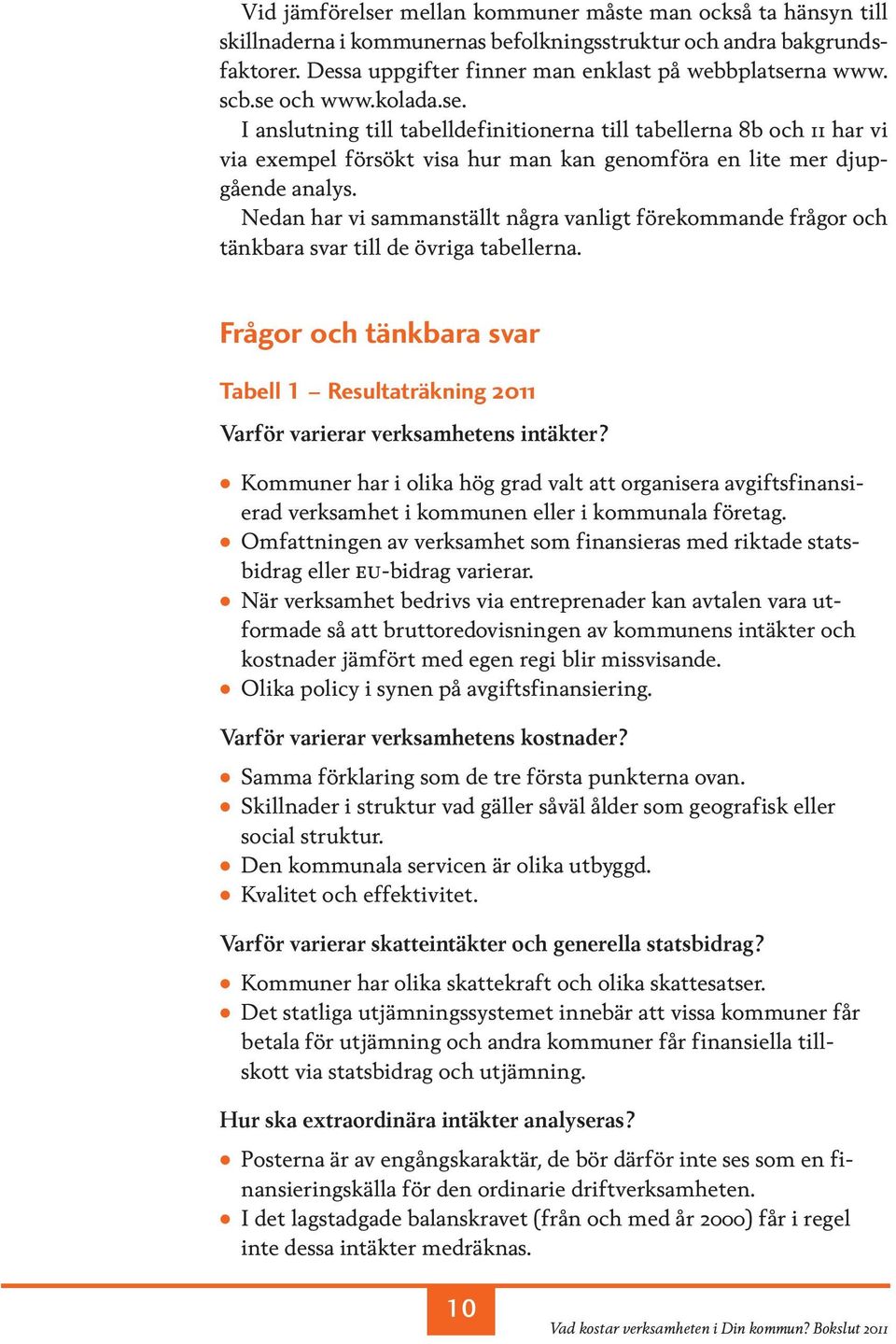 Nedan har vi sammanställt några vanligt förekommande frågor och tänkbara svar till de övriga tabellerna. Frågor och tänkbara svar Tabell 1 Resultaträkning 2011 Varför varierar verksamhetens intäkter?