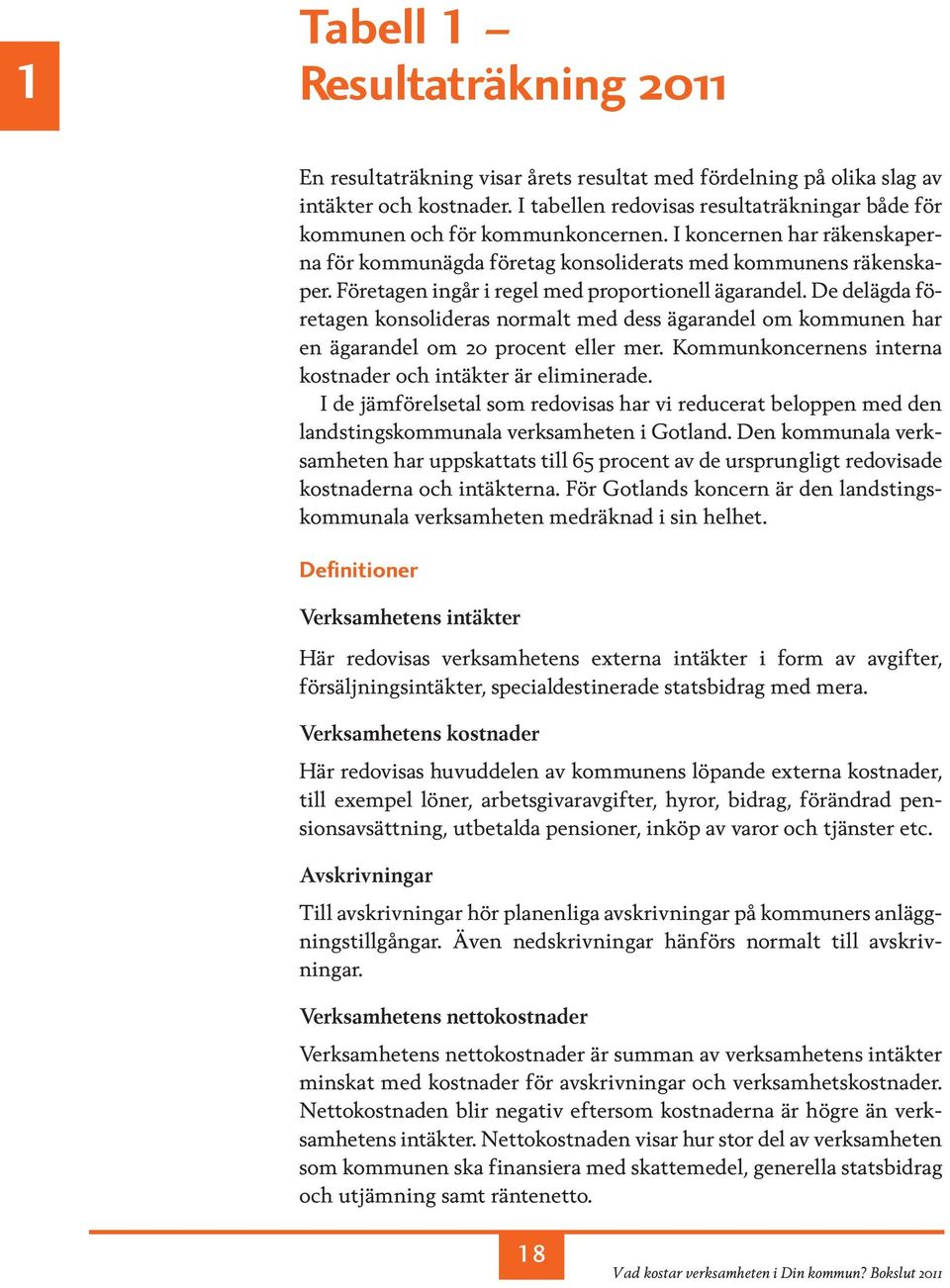 Företagen ingår i regel med proportionell ägarandel. De del ägda företagen konsolideras normalt med dess ägarandel om kommunen har en ägarandel om 20 procent eller mer.