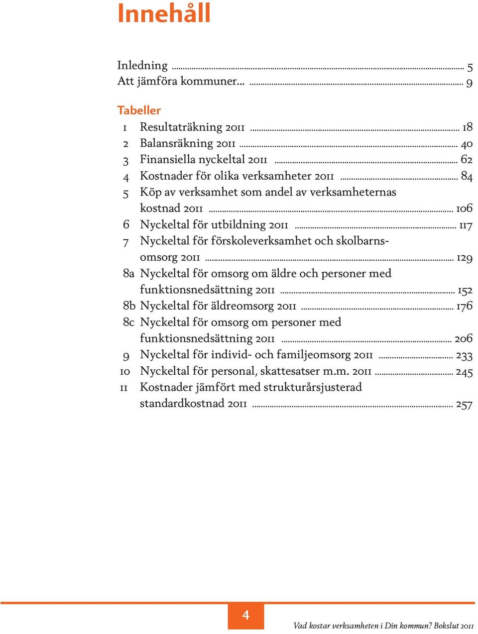 .. 117 7 Nyckeltal för förskoleverksamhet och skolbarnsomsorg 2011... 129 8a Nyckeltal för omsorg om äldre och personer med funktionsnedsättning 2011... 152 8b Nyckeltal för äldreomsorg 2011.