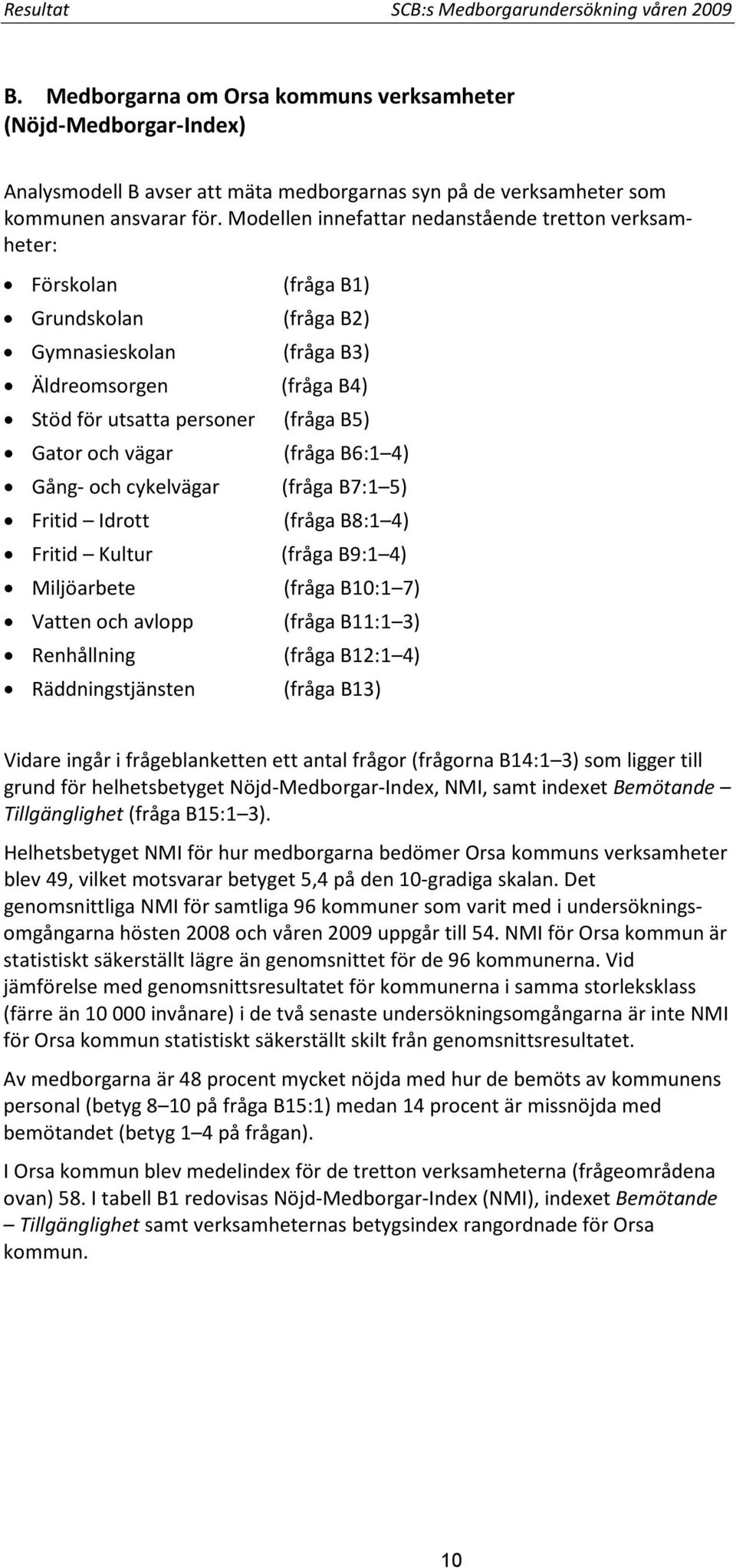 Modellen innefattar nedanstående tretton verksamheter: Förskolan (fråga B1) Grundskolan (fråga B2) Gymnasieskolan (fråga B3) Äldreomsorgen (fråga B4) Stöd för utsatta personer (fråga B5) Gator och