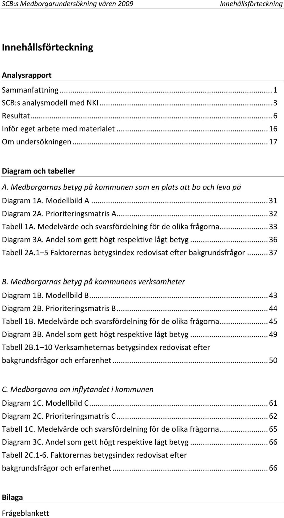 Medelvärde och svarsfördelning för de olika frågorna... 33 Diagram 3A. Andel som gett högt respektive lågt betyg... 36 Tabell 2A.1 5 Faktorernas betygsindex redovisat efter bakgrundsfrågor... 37 B.