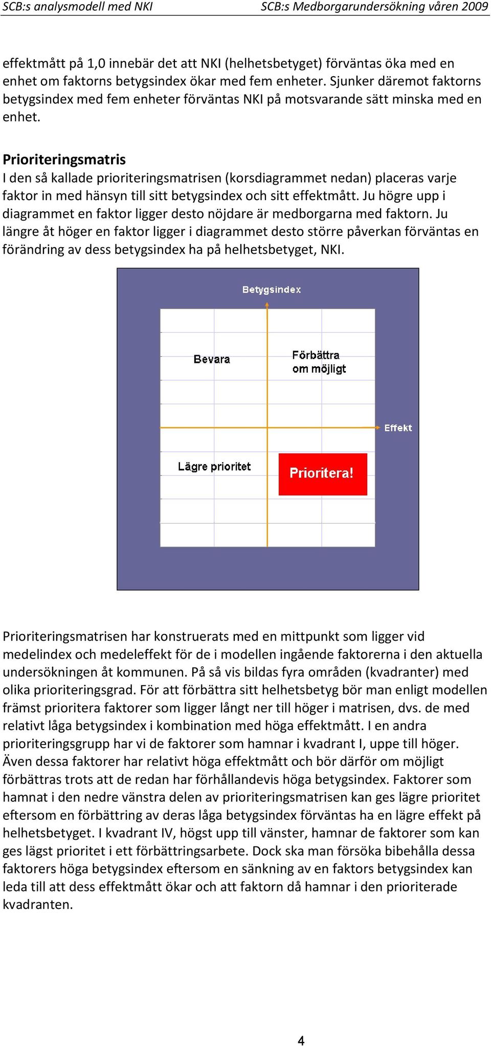 Prioriteringsmatris I den så kallade prioriteringsmatrisen (korsdiagrammet nedan) placeras varje faktor in med hänsyn till sitt betygsindex och sitt effektmått.