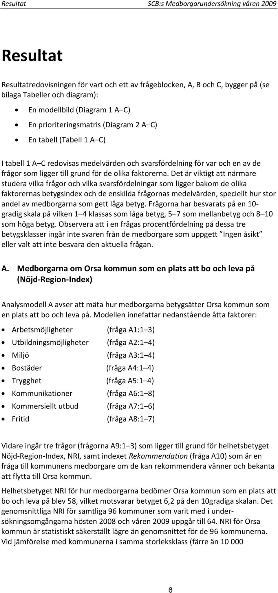 Det är viktigt att närmare studera vilka frågor och vilka svarsfördelningar som ligger bakom de olika faktorernas betygsindex och de enskilda frågornas medelvärden, speciellt hur stor andel av