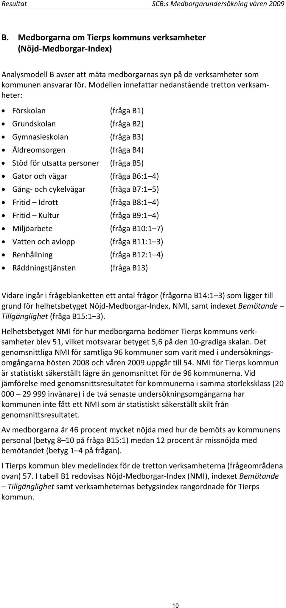 Modellen innefattar nedanstående tretton verksamheter: Förskolan (fråga B1) Grundskolan (fråga B2) Gymnasieskolan (fråga B3) Äldreomsorgen (fråga B4) Stöd för utsatta personer (fråga B5) Gator och