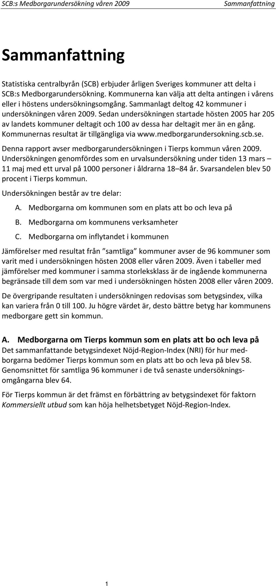 Sedan undersökningen startade hösten 2005 har 205 av landets kommuner deltagit och 100 av dessa har deltagit mer än en gång. Kommunernas resultat är tillgängliga via www.medborgarundersokning.scb.se.