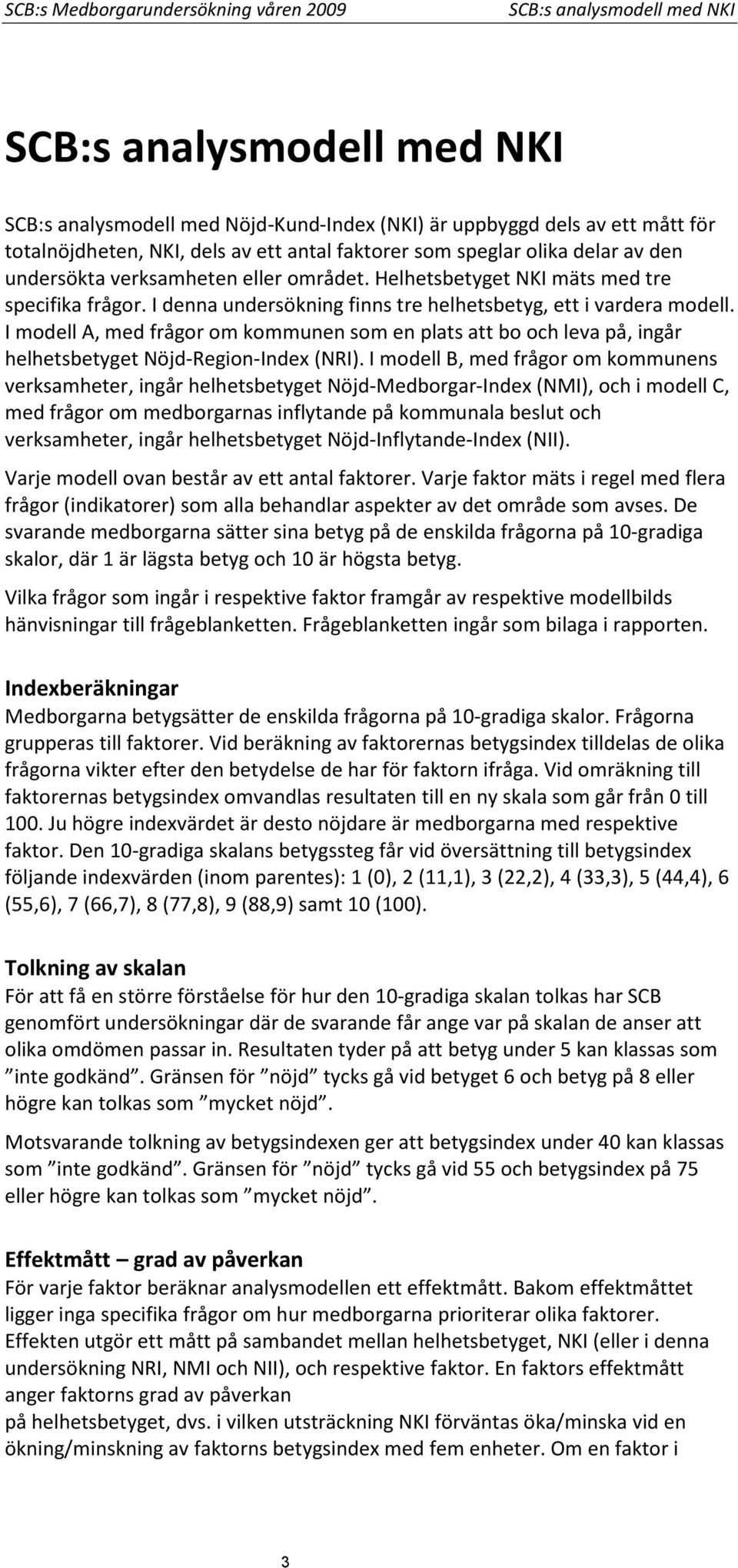 I denna undersökning finns tre helhetsbetyg, ett i vardera modell. I modell A, med frågor om kommunen som en plats att bo och leva på, ingår helhetsbetyget Nöjd-Region-Index (NRI).