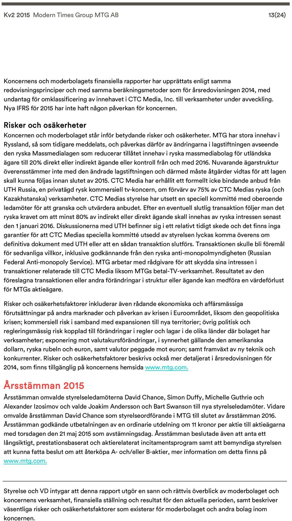 Risker och osäkerheter Koncernen och moderbolaget står inför betydande risker och osäkerheter.