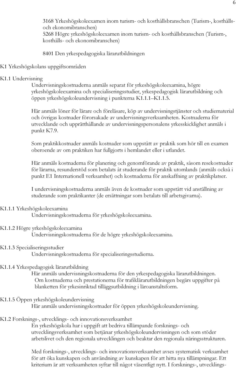 1 Undervisning Undervisningskostnaderna anmäls separat för yrkeshögskoleexamina, högre yrkeshögskoleexamina och specialiseringsstudier, yrkespedagogisk lärarutbildning och öppen