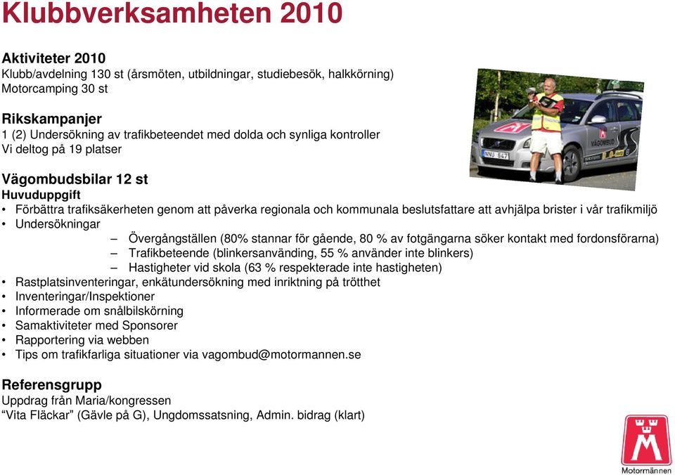 Undersökningar Övergångställen (80% stannar för gående, 80 % av fotgängarna söker kontakt med fordonsförarna) Trafikbeteende (blinkersanvänding, 55 % använder inte blinkers) Hastigheter vid skola (63