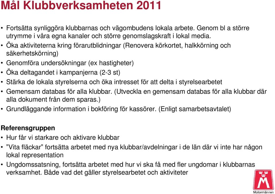 styrelserna och öka intresset för att delta i styrelsearbetet Gemensam databas för alla klubbar. (Utveckla en gemensam databas för alla klubbar där alla dokument från dem sparas.