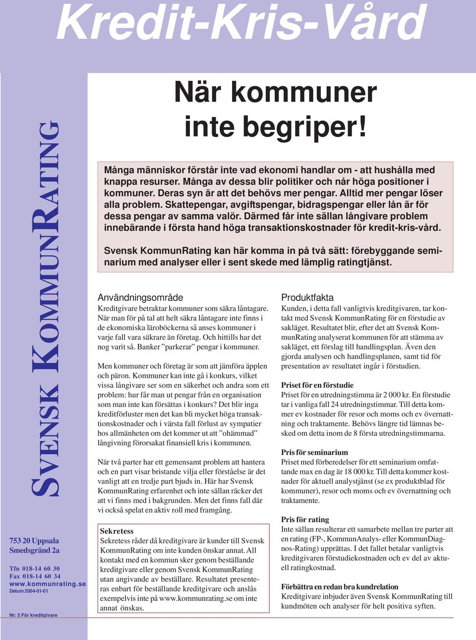 Skattepengar, avgiftspengar, bidragspengar eller lån är för dessa pengar av samma valör.