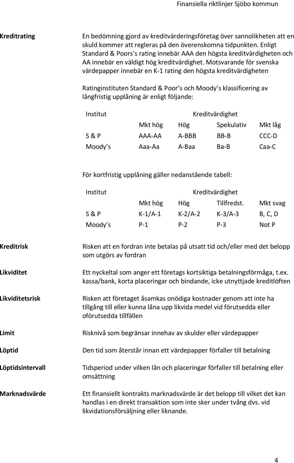 Motsvarande för svenska värdepapper innebär en K-1 rating den högsta kreditvärdigheten Ratinginstituten Standard & Poor s och Moody s klassificering av långfristig upplåning är enligt följande: