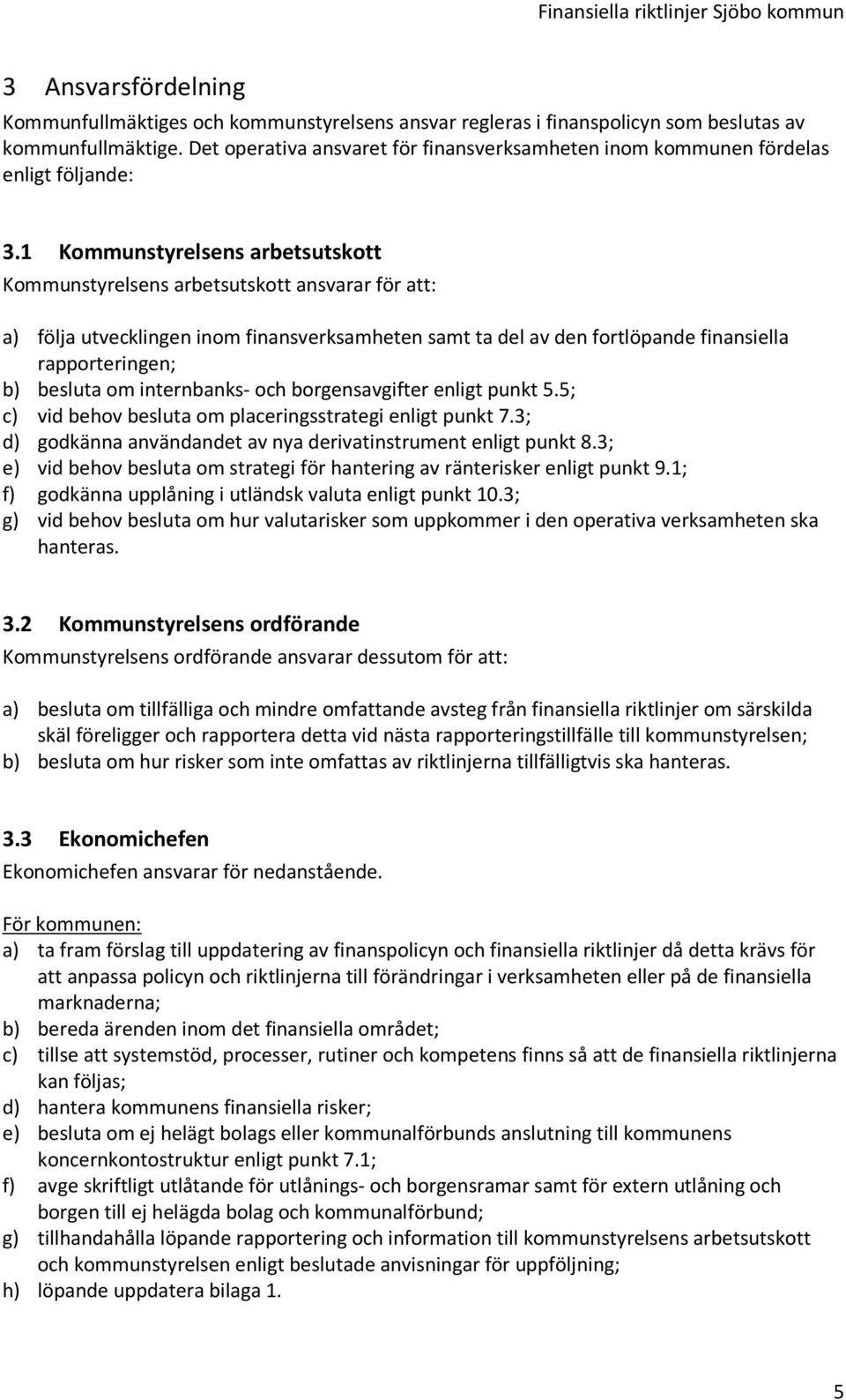 1 Kommunstyrelsens arbetsutskott Kommunstyrelsens arbetsutskott ansvarar för att: a) följa utvecklingen inom finansverksamheten samt ta del av den fortlöpande finansiella rapporteringen; b) besluta