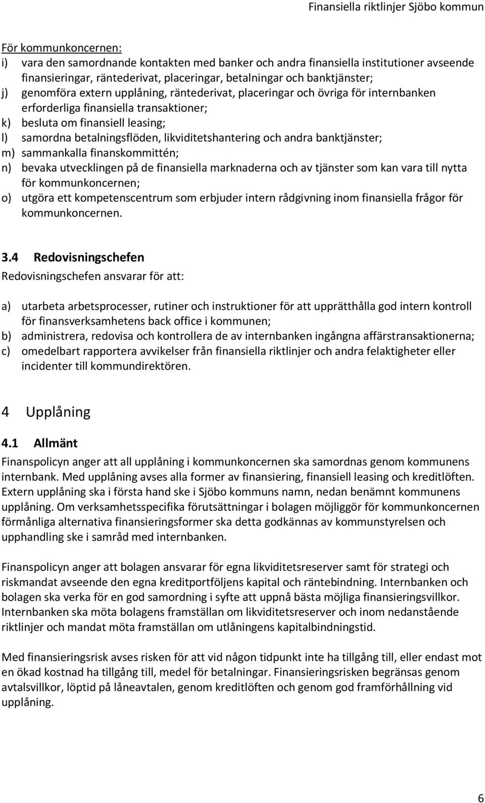 och andra banktjänster; m) sammankalla finanskommittén; n) bevaka utvecklingen på de finansiella marknaderna och av tjänster som kan vara till nytta för kommunkoncernen; o) utgöra ett