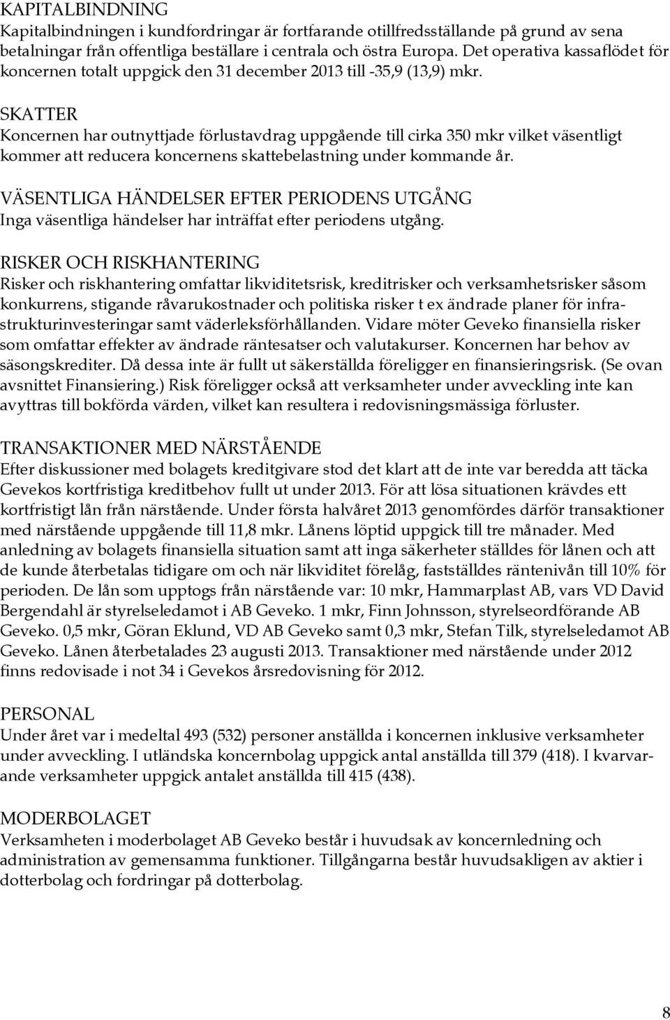 SKATTER Koncernen har outnyttjade förlustavdrag uppgående till cirka 350 mkr vilket väsentligt kommer att reducera koncernens skattebelastning under kommande år.