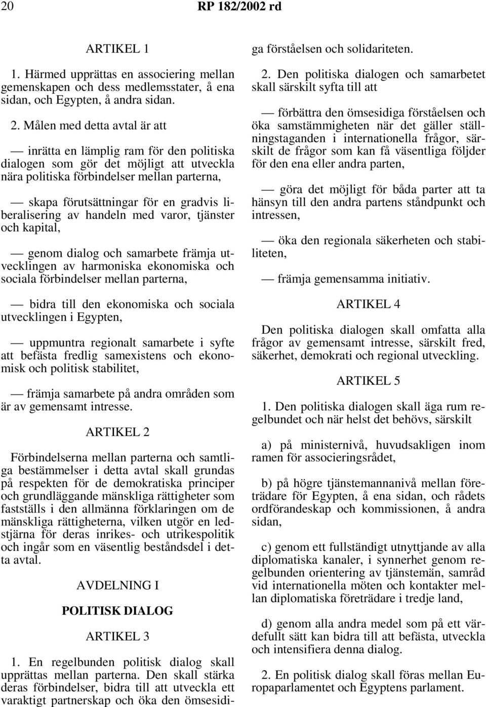 liberalisering av handeln med varor, tjänster och kapital, genom dialog och samarbete främja utvecklingen av harmoniska ekonomiska och sociala förbindelser mellan parterna, bidra till den ekonomiska