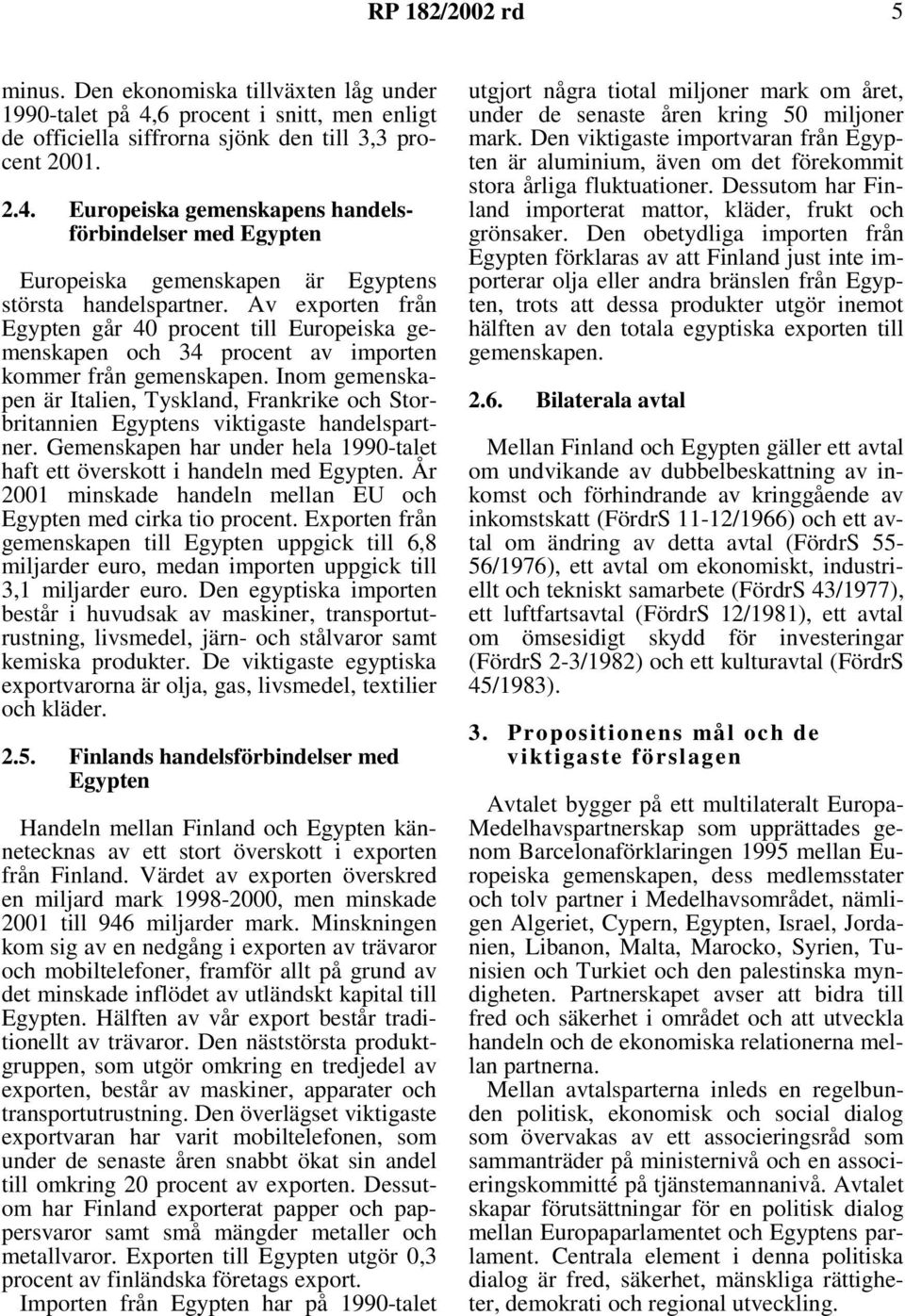 Inom gemenskapen är Italien, Tyskland, Frankrike och Storbritannien Egyptens viktigaste handelspartner. Gemenskapen har under hela 1990-talet haft ett överskott i handeln med Egypten.