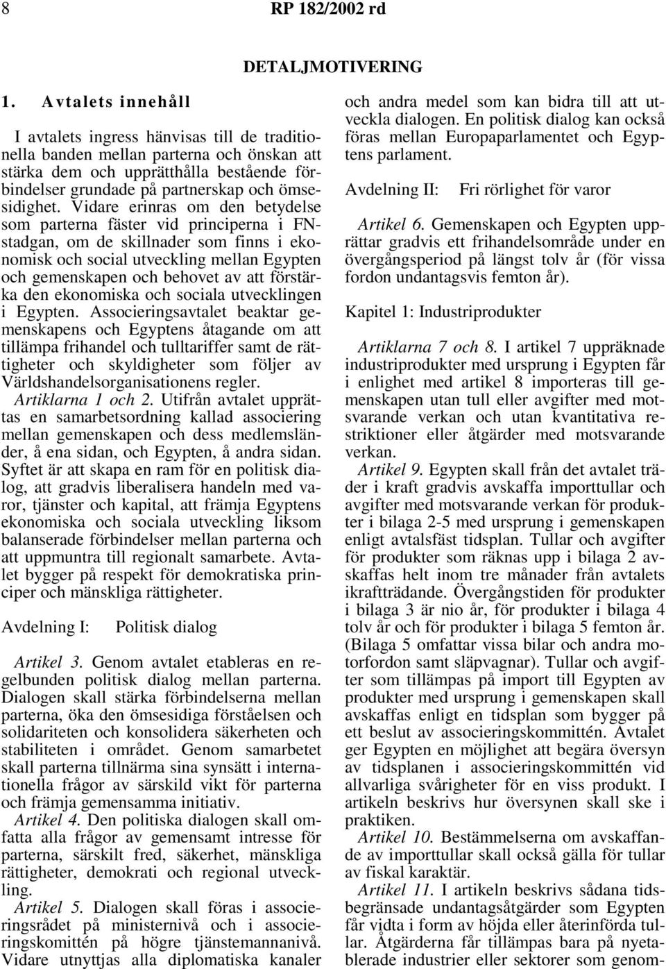 Vidare erinras om den betydelse som parterna fäster vid principerna i FNstadgan, om de skillnader som finns i ekonomisk och social utveckling mellan Egypten och gemenskapen och behovet av att