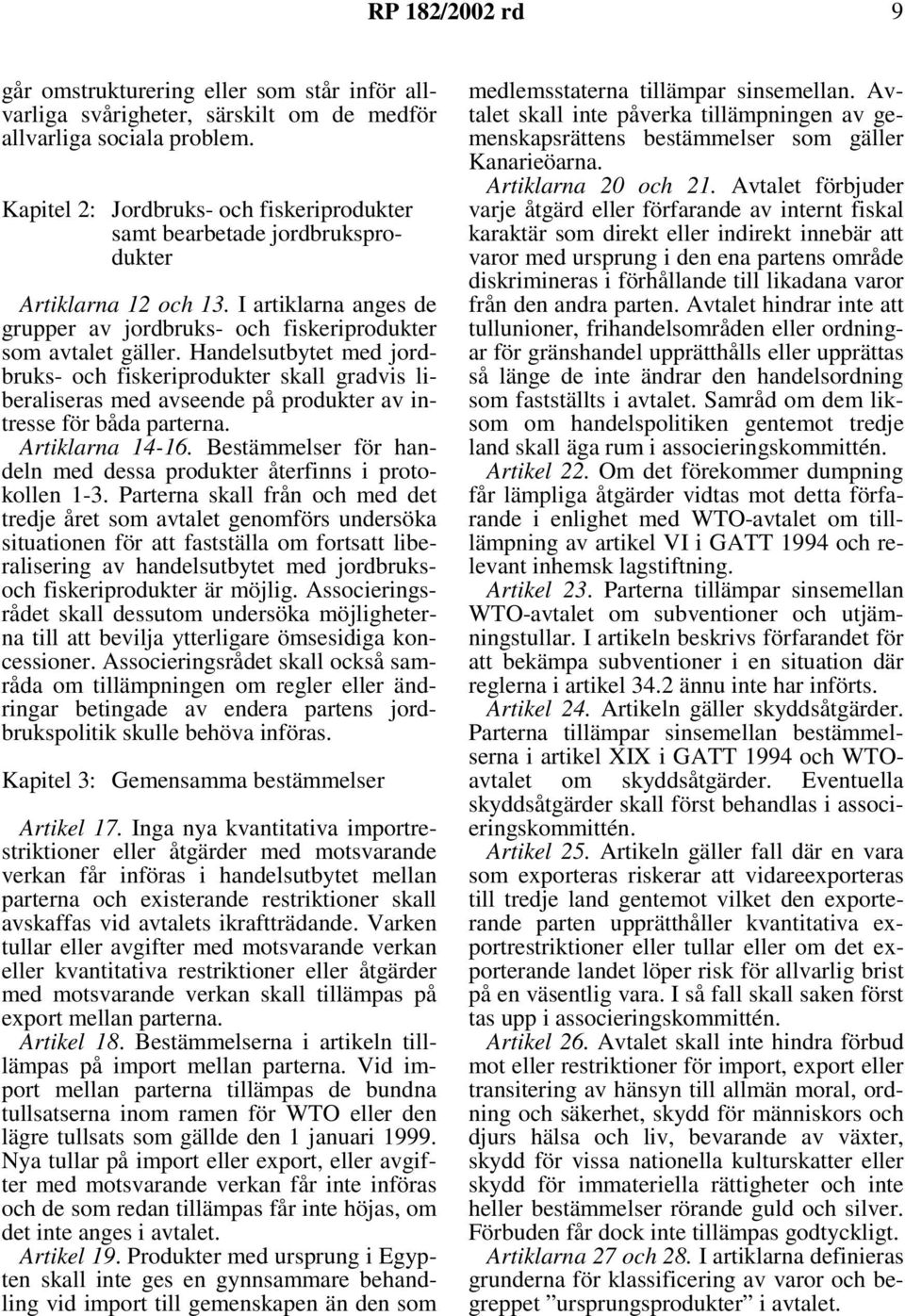 Handelsutbytet med jordbruks- och fiskeriprodukter skall gradvis liberaliseras med avseende på produkter av intresse för båda parterna. Artiklarna 14-16.