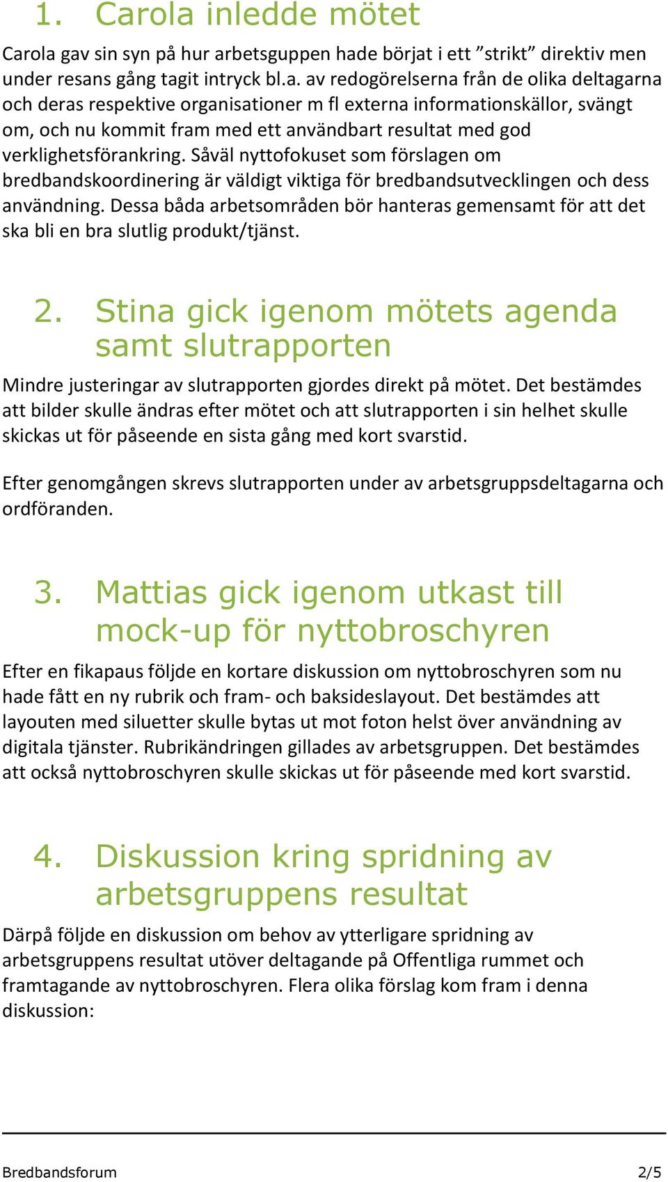 organisationer m fl externa informationskällor, svängt om, och nu kommit fram med ett användbart resultat med god verklighetsförankring.