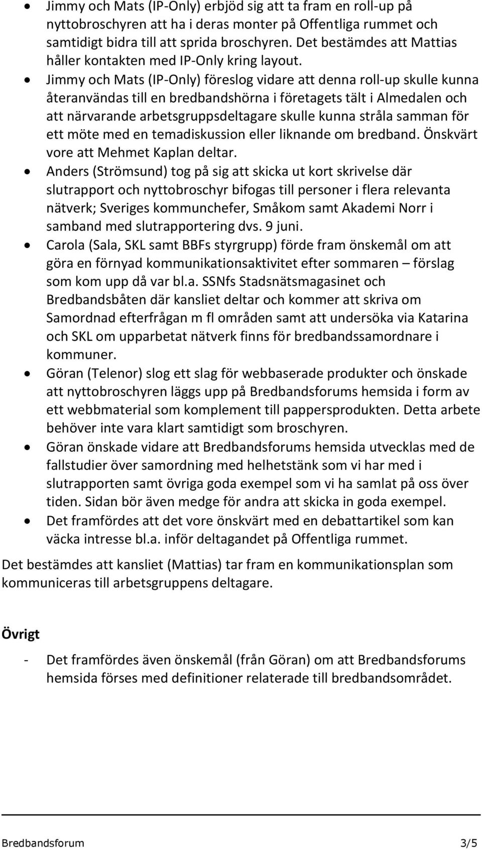 Jimmy och Mats (IP-Only) föreslog vidare att denna roll-up skulle kunna återanvändas till en bredbandshörna i företagets tält i Almedalen och att närvarande arbetsgruppsdeltagare skulle kunna stråla