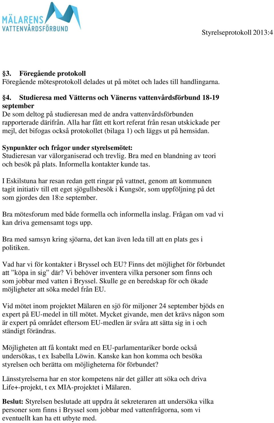 Alla har fått ett kort referat från resan utskickade per mejl, det bifogas också protokollet (bilaga 1) och läggs ut på hemsidan. Studieresan var välorganiserad och trevlig.