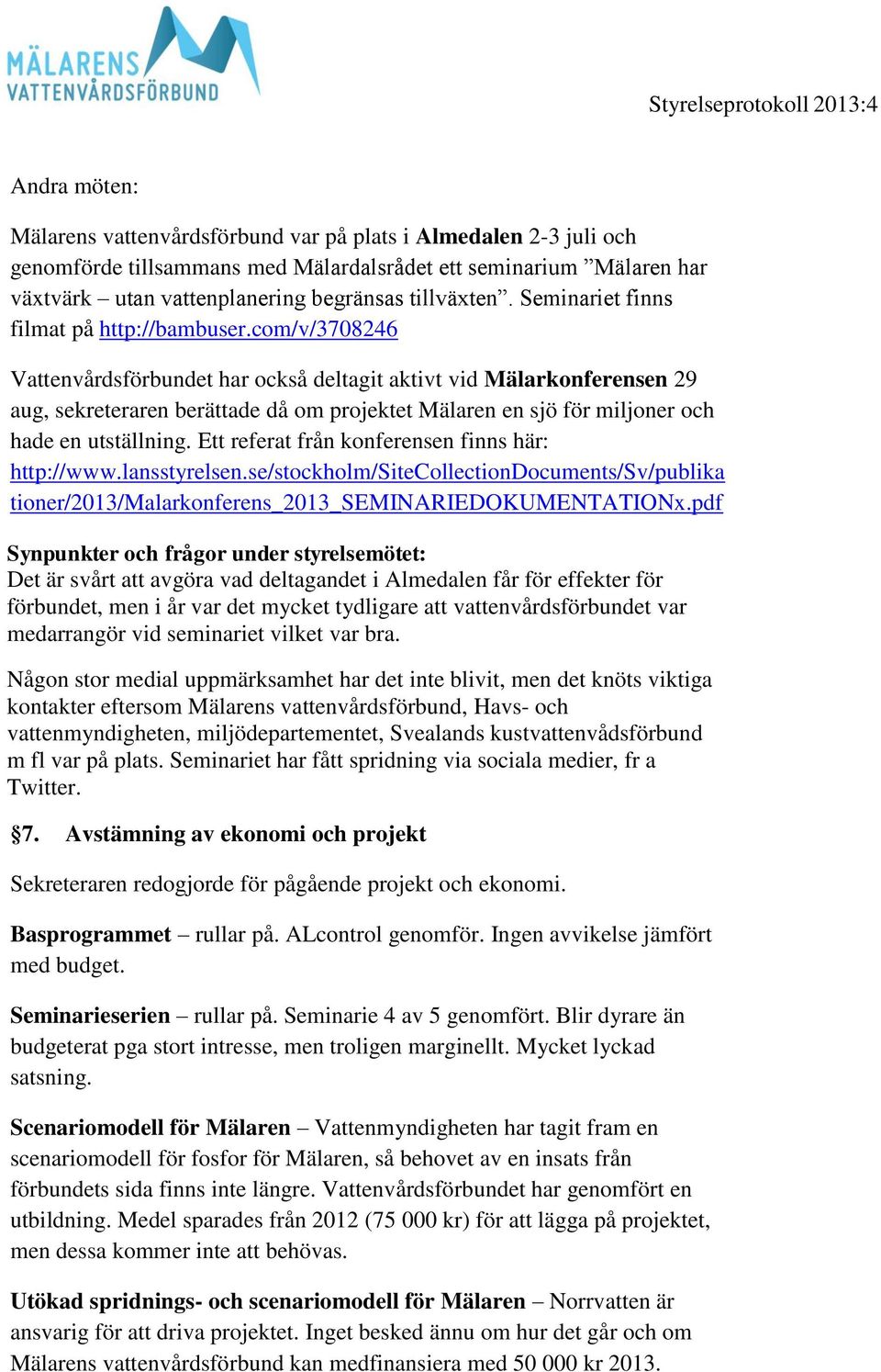 com/v/3708246 Vattenvårdsförbundet har också deltagit aktivt vid Mälarkonferensen 29 aug, sekreteraren berättade då om projektet Mälaren en sjö för miljoner och hade en utställning.