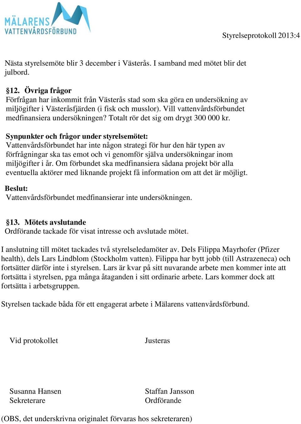 Totalt rör det sig om drygt 300 000 kr. Vattenvårdsförbundet har inte någon strategi för hur den här typen av förfrågningar ska tas emot och vi genomför själva undersökningar inom miljögifter i år.